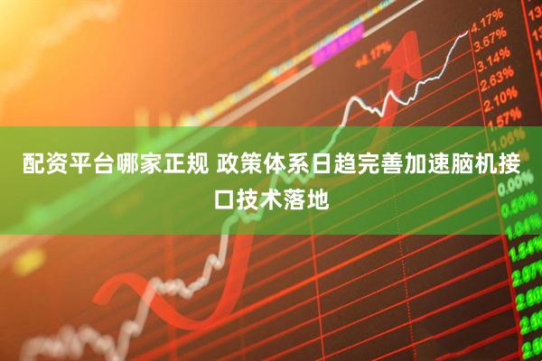 配资平台哪家正规 政策体系日趋完善加速脑机接口技术落地