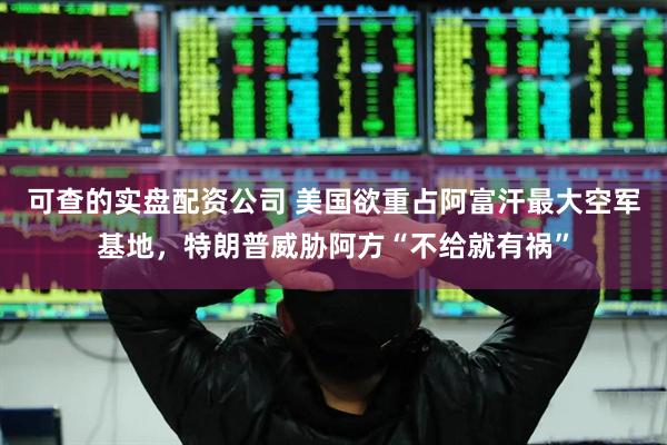 可查的实盘配资公司 美国欲重占阿富汗最大空军基地，特朗普威胁阿方“不给就有祸”