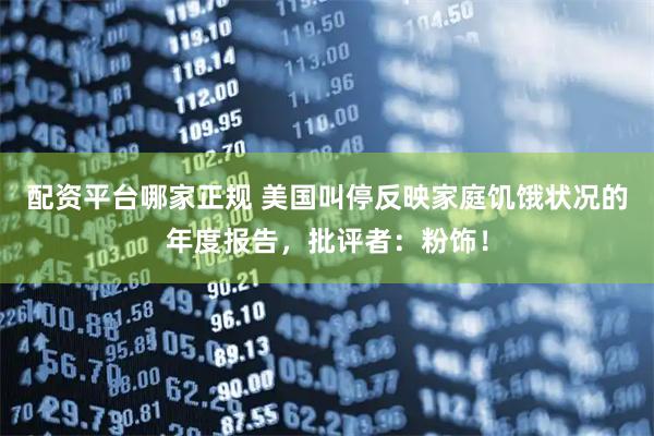 配资平台哪家正规 美国叫停反映家庭饥饿状况的年度报告，批评者：粉饰！