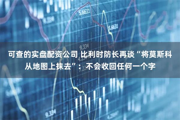 可查的实盘配资公司 比利时防长再谈“将莫斯科从地图上抹去”：不会收回任何一个字