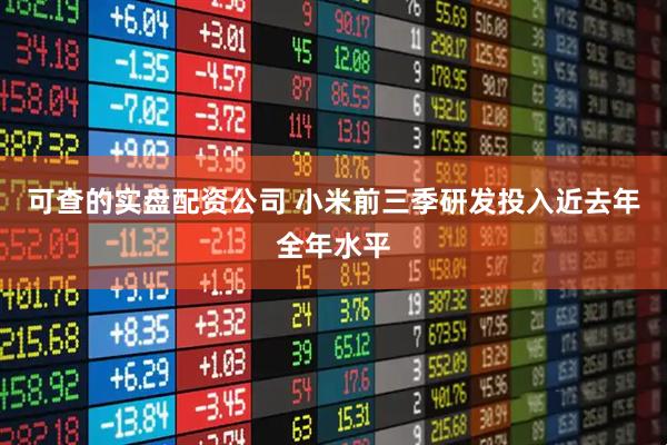 可查的实盘配资公司 小米前三季研发投入近去年全年水平