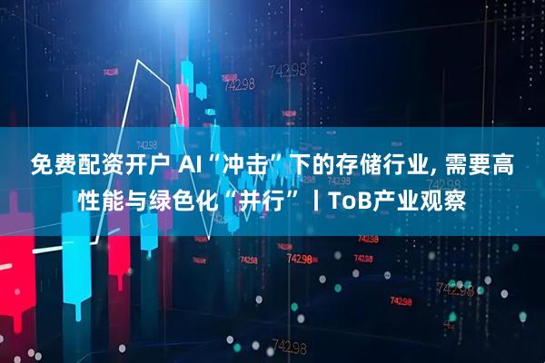 免费配资开户 AI“冲击”下的存储行业, 需要高性能与绿色化“并行”丨ToB产业观察