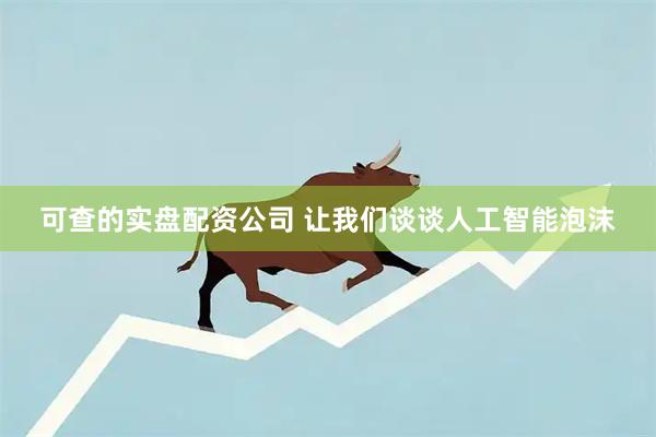 可查的实盘配资公司 让我们谈谈人工智能泡沫