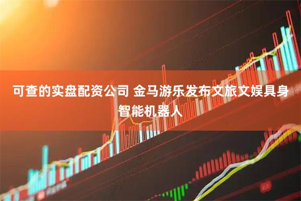 可查的实盘配资公司 金马游乐发布文旅文娱具身智能机器人