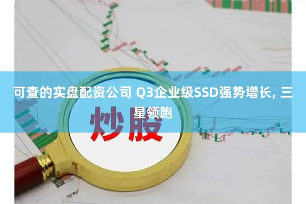可查的实盘配资公司 Q3企业级SSD强势增长, 三星领跑