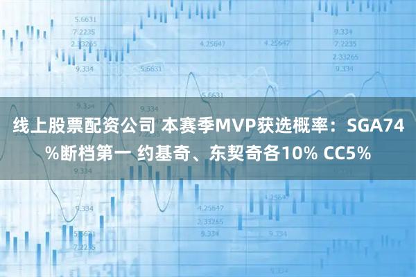 线上股票配资公司 本赛季MVP获选概率：SGA74%断档第一 约基奇、东契奇各10% CC5%