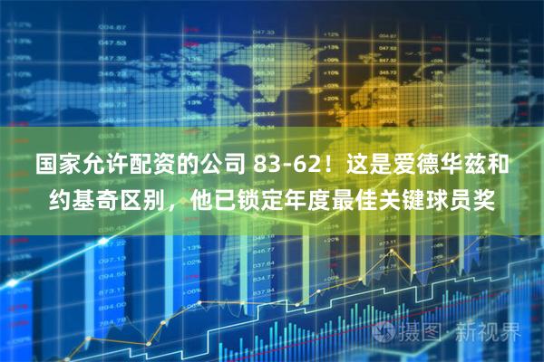 国家允许配资的公司 83-62！这是爱德华兹和约基奇区别，他已锁定年度最佳关键球员奖