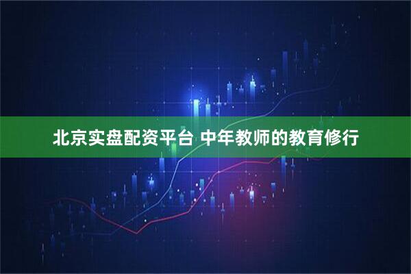 北京实盘配资平台 中年教师的教育修行