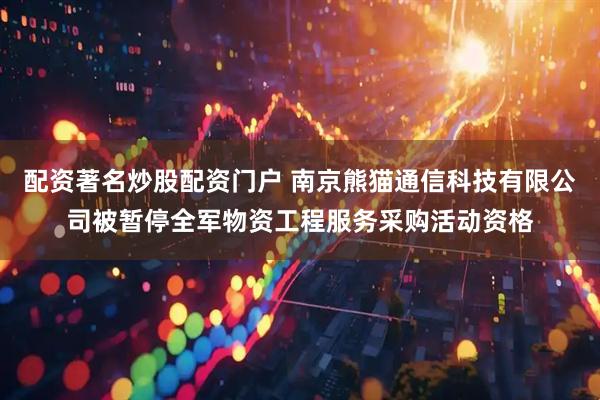 配资著名炒股配资门户 南京熊猫通信科技有限公司被暂停全军物资工程服务采购活动资格
